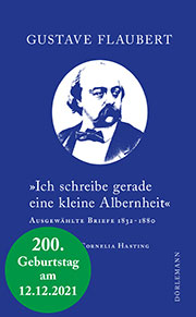 Gustave Flaubert: »Ich schreibe gerade eine kleine Albernheit« - Ausgewählte Briefe 1832–1880